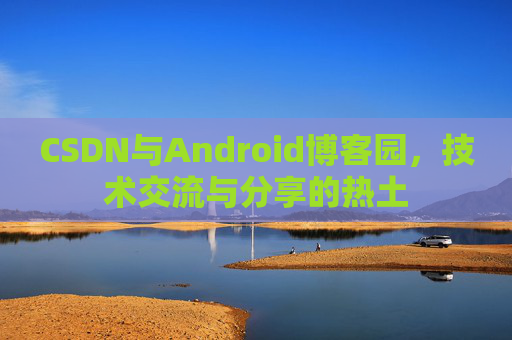 CSDN与Android博客园，技术交流与分享的热土
